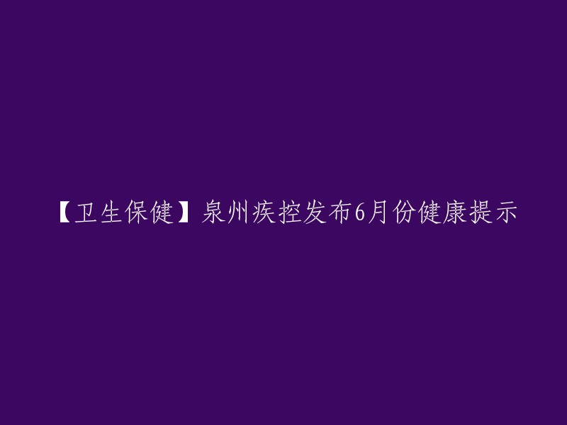 【健康生活】泉州疾控为您提供6月份健康建议