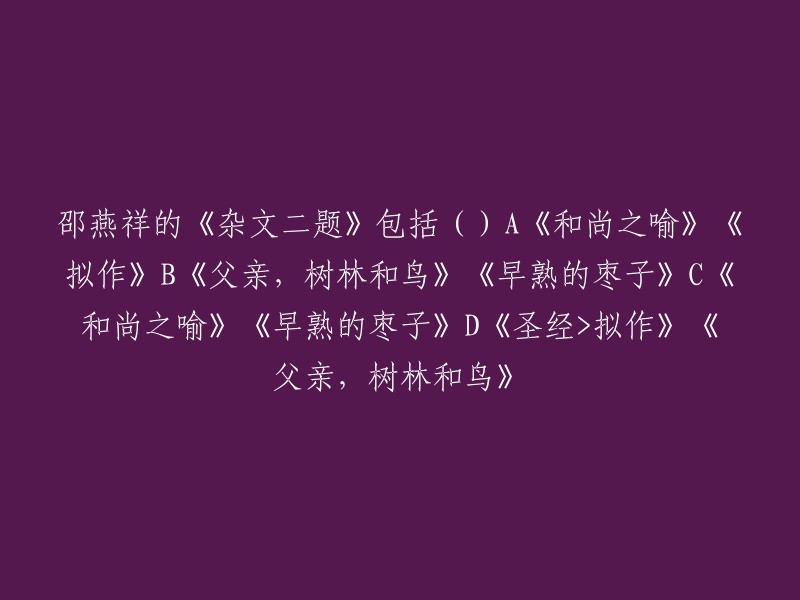 邵燕祥的《杂文二题》作品包括：《和尚之喻》、《拟作》、《父亲，树林和鸟》、《早熟的枣子》 。

希望这能回答您的问题。如果您还有其他问题，请随时问我。