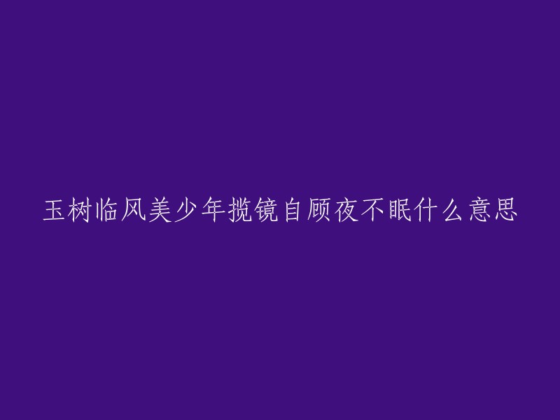 这句话的意思是：像玉树一样潇洒、秀美多姿的美少年夜晚拿着镜子端详自己，被自己帅到睡不着。  