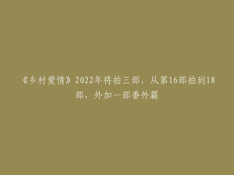 《乡村爱情》是一部中国大陆的电视剧，由赵本山执导，讲述了一个农村家庭的故事。据报道，2022年将拍摄三部《乡村爱情》，分别是第16部、第17部和第18部，外加一部番外篇 。