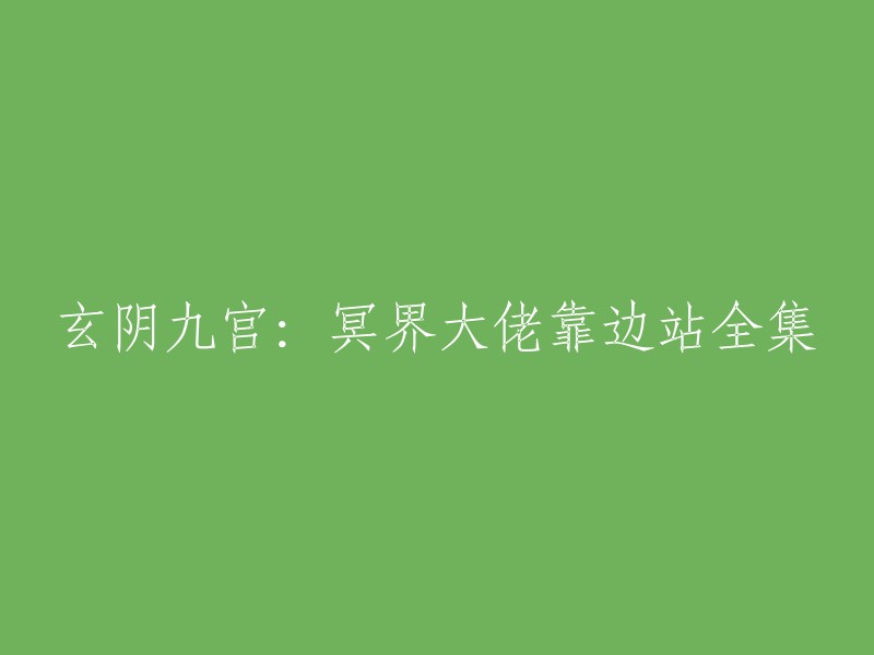 好的，我可以帮你重写这个标题。根据你的要求，我建议将标题改为“玄阴九宫：冥界大佬靠边站全本”。