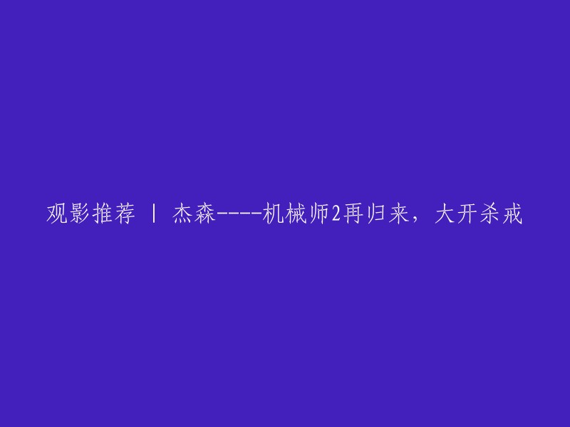 好的，我可以帮你重写标题。这个标题是：杰森·斯坦森主演的《机械师2》再归来，大开杀戒！ 