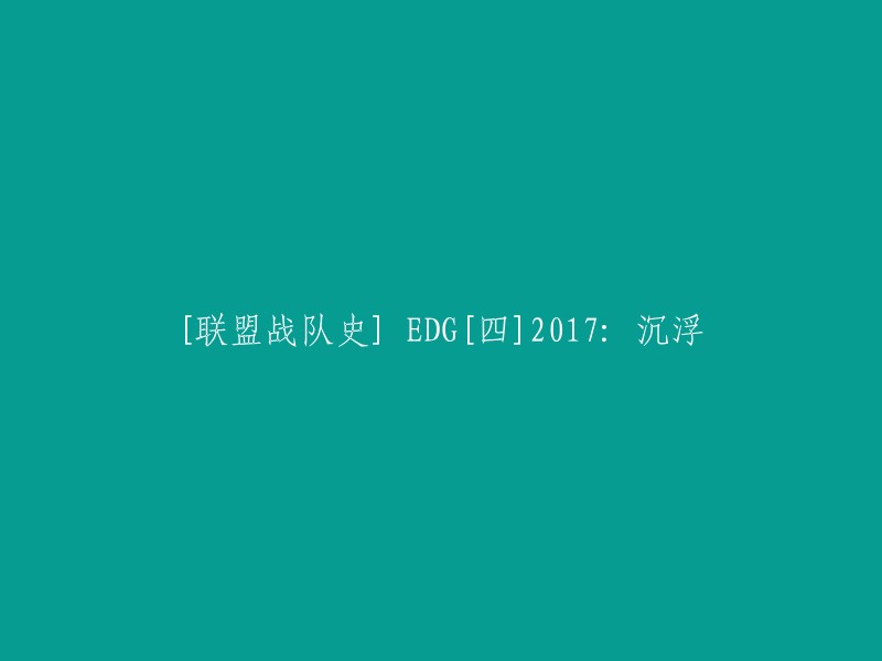 你好，你想让这个标题改为[联盟战队史] EDG[四]2017: 沉浮。这句话的意思是EDG在2017年的时候经历了起伏。 