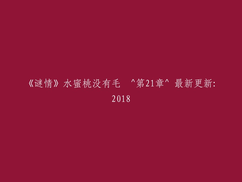 《谜情》水蜜桃无绒 ^ 第21章 ^ 2018年最新更新