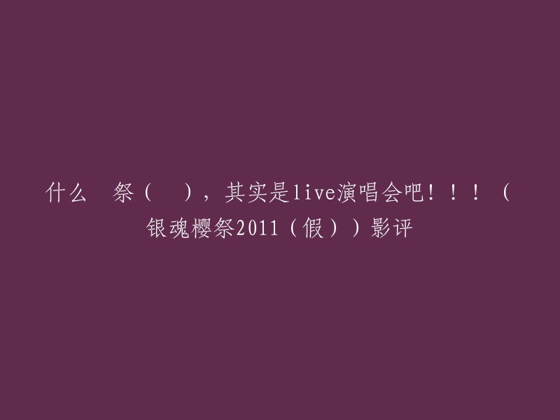 您好！根据您的描述，您想了解关于《银魂樱祭2011(假)》的影评。我不确定您的问题是什么，但是我可以告诉您一些关于这个演唱会的信息。

据报道，银魂樱祭2011(假)是一场由万事屋举办的演唱会，而不是电影。这场演唱会在2011年举行，由万事屋主持。 