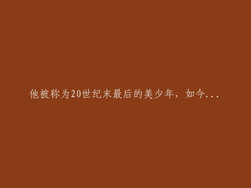 被赞誉为20世纪末最后的美少年，如今他已...