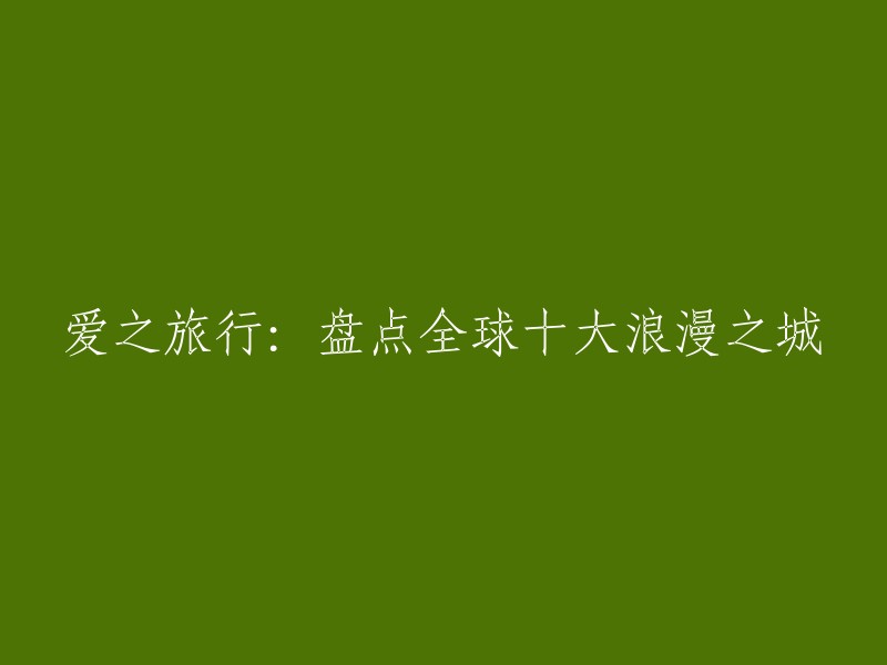 重写后的标题：全球十大浪漫之城盘点