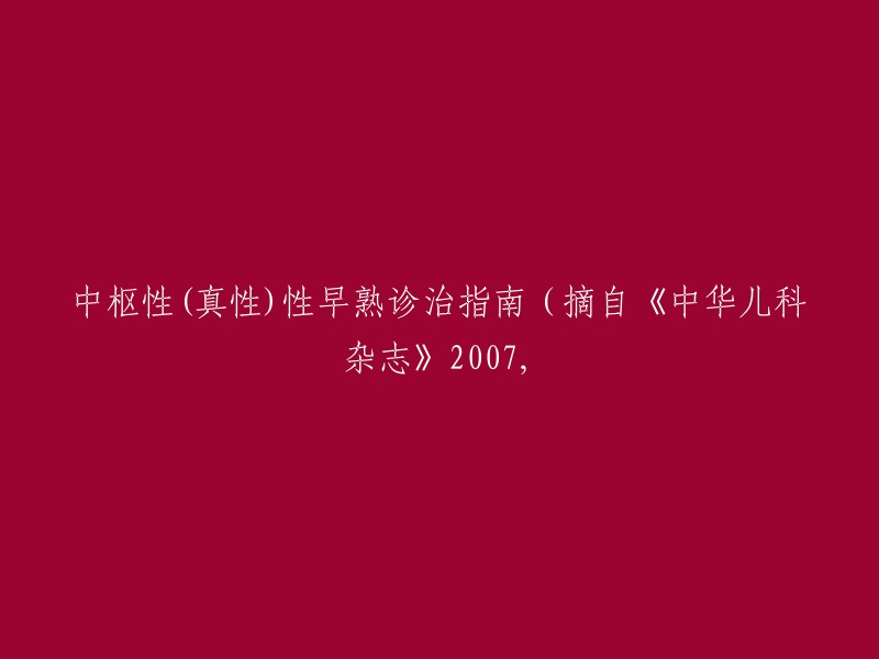 中枢性(真性)性早熟诊断与治疗指南(摘自《中华儿科杂志》2007年)