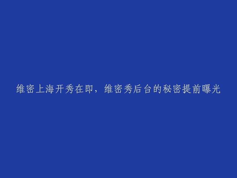 即将在上海举行的维密秀后台揭秘：精彩背后的秘密提前曝光