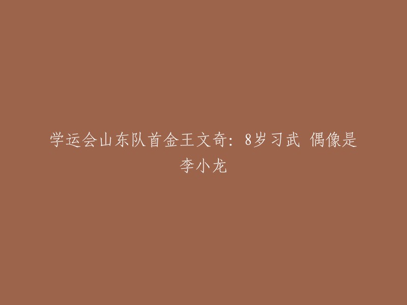 这个标题可以重写为：学运会山东队首金：王文奇，8岁习武，偶像是李小龙。