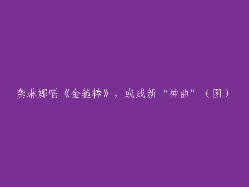 龚琳娜演唱的《金箍棒》或成为新一代神曲(附图)