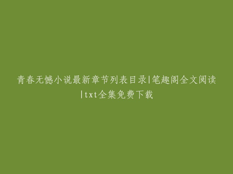 青春无憾小说最新章节列表目录|笔趣阁全文阅读|txt全集免费下载是一篇关于小说的标题。这个标题包含了小说的名字，作者，以及阅读方式和格式。如果你想阅读这本小说，你可以在笔趣阁上找到它。