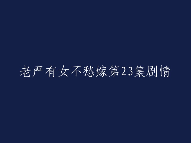 老严有女不愁嫁第23集剧情是：归亚洲做完后大家哈哈大笑。 杜慧娘很担心严查令这样做会让严小灿更偏袒温文刚，严查令说他在后面还安排了好节目，原来是打网球 。