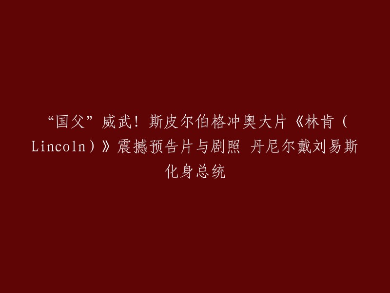 以下是重写后的标题：

《林肯》震撼预告片与剧照 丹尼尔戴刘易斯化身总统