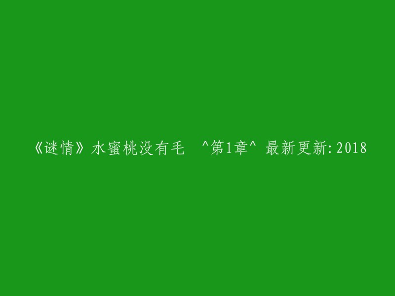 《谜情》水蜜桃去毛篇(第一章)- 2018年最新更新