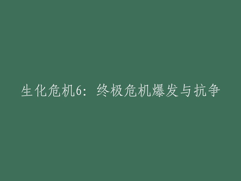 《生化危机6:最终决战与抵抗》