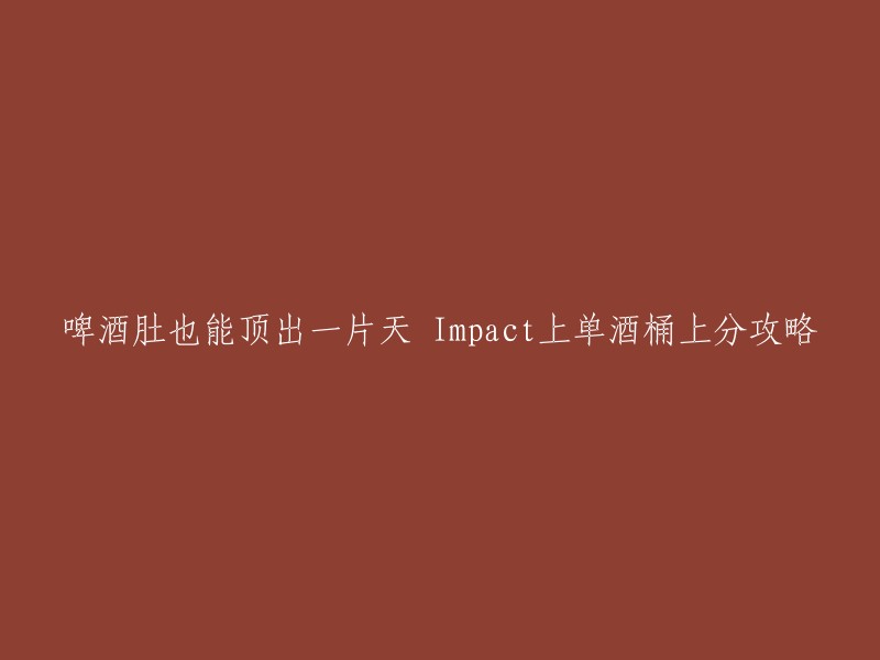 你好，我理解你想要重写这个标题。这个标题是“啤酒肚也能顶出一片天 Impact上单酒桶上分攻略”。你想让我帮你改成什么样子呢？