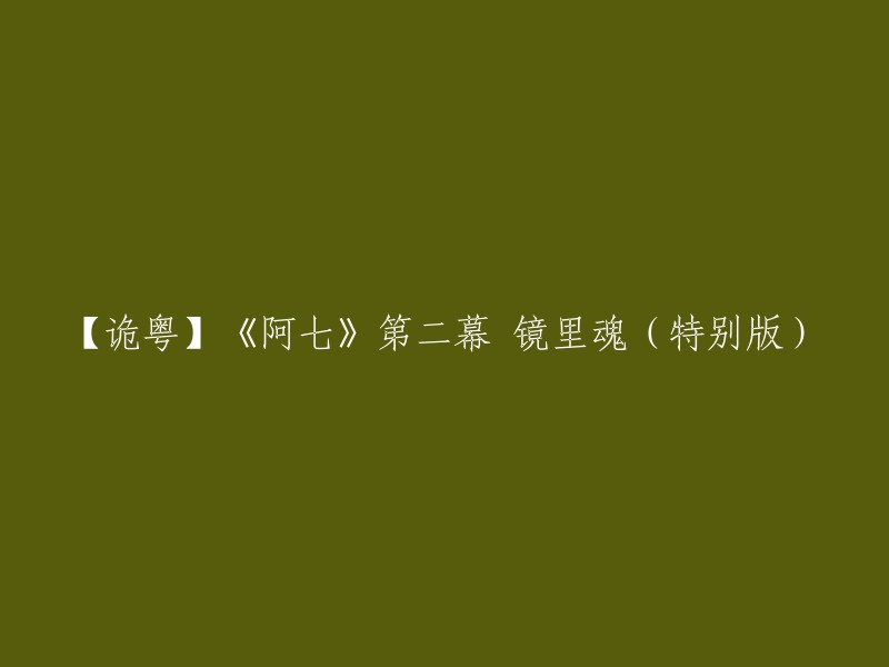 这个标题可以重写为“【诡粤】《阿七》第二幕 镜里魂(特别版)- 诡镇奇谈”。