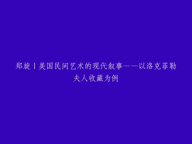 重写标题：洛克菲勒夫人收藏中的美国民间艺术现代叙事