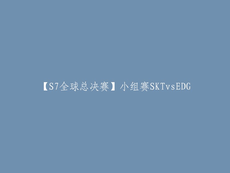 【S7全球总决赛】SKT vs EDG 小组赛