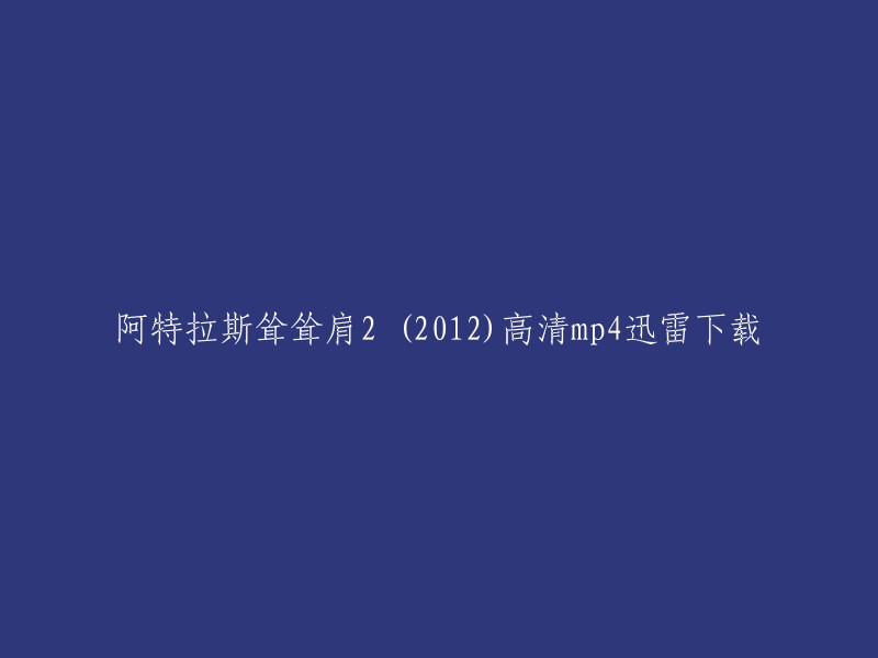 以下是您提供的标题的重写：
- 《阿特拉斯耸耸肩2》高清mp4迅雷下载