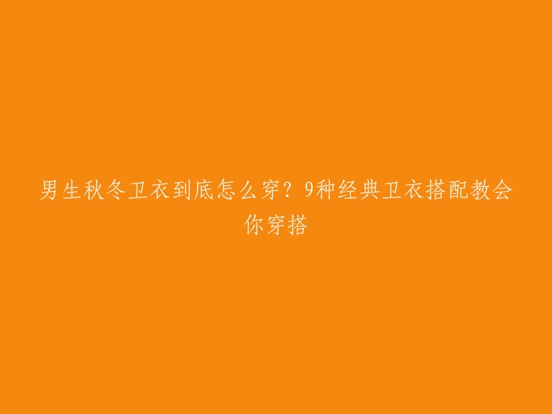 你可以这样写：男生秋冬卫衣搭配，9种经典卫衣搭配教会你穿搭。   