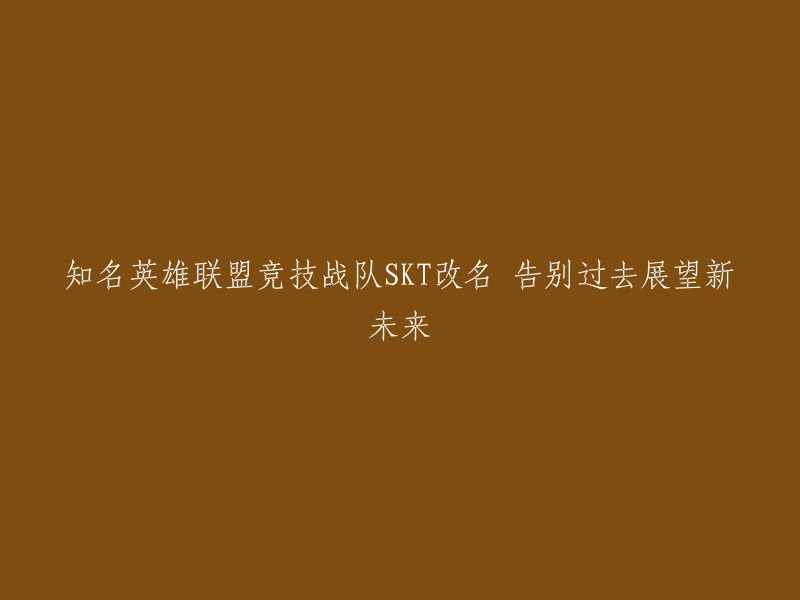 SKT电竞战队更名为新名字，迈向新的篇章