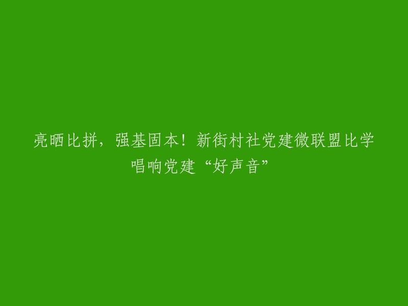 新街村社党建微联盟比学唱响党建“好声音”。这个标题的意思是，新街村社党建微联盟在比学中唱响了党建的好声音。