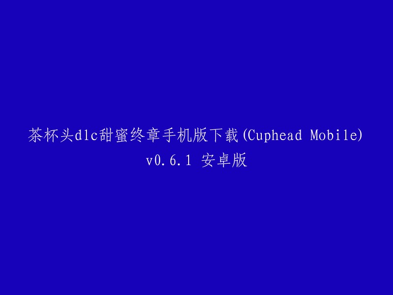 茶杯头DLC甜蜜终章手机版下载(Cuphead Mobile)v0.6.1 安卓版的标题可以改成“茶杯头DLC甜蜜终章手机版下载(Cuphead Mobile)v0.6.1 安卓版”。