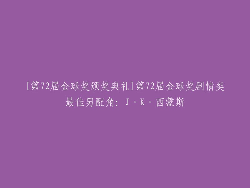 重写后的标题：J·K·西蒙斯获得第72届金球奖剧情类最佳男配角。