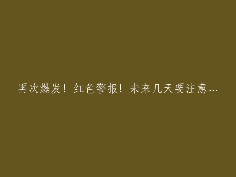 红色警报再次拉响！未来几天请务必关注...