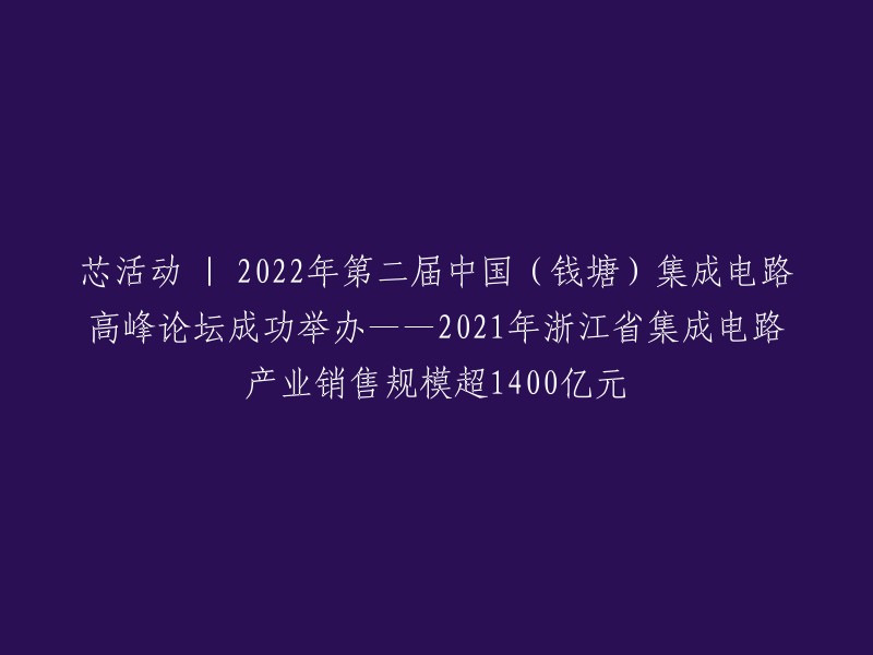 成功举行：2022年第二届中国(钱塘)集成电路高峰论坛——XXXX年浙江省集成电路产业销售额突破1400亿元"