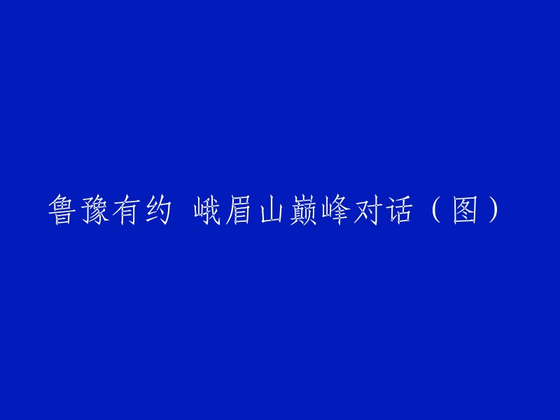 鲁豫有约：峨眉山巅峰对话(附图)