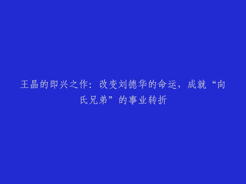 刘德华与向氏兄弟：王晶的即兴之作如何改变他们的命运