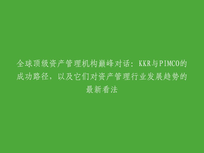 全球顶级资产管理机构KKR与PIMCO的成功经验和对未来行业趋势的最新见解