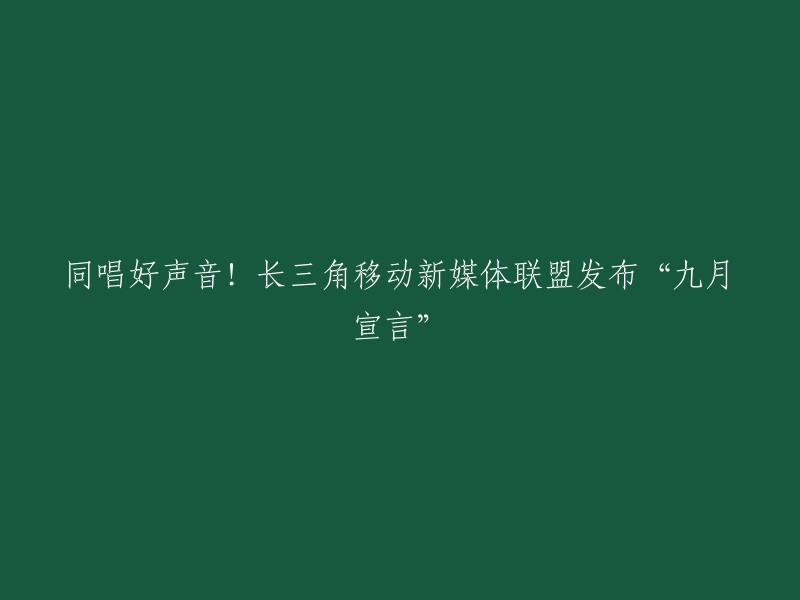 长三角移动新媒体联盟发布“九月宣言”，共推一体化，同唱好声音！ 

这个宣言是由长三角移动新媒体联盟共同发布的，旨在推动长三角地区的媒体一体化发展。今年4月，甬派联合澎湃新闻发起成立长三角移动新媒体联盟，包括上海、宁波、南京、杭州等16座城市的18家主流移动新媒体，组成了最铁媒体“朋友圈”。 