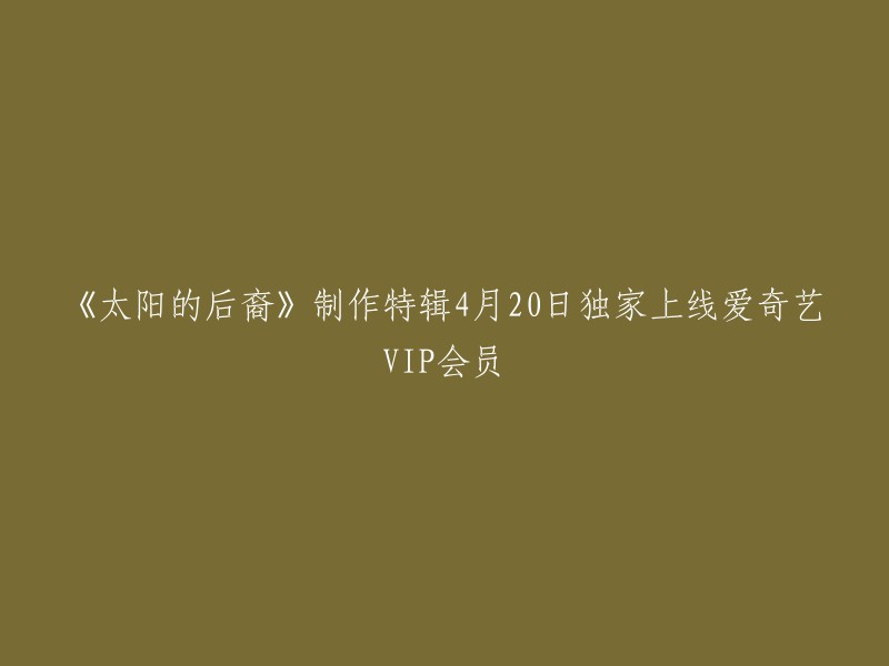 太阳的后裔制作特辑将于4月20日独家上线爱奇艺VIP会员，无时差同步韩国播出，VIP会员抢先看三集幕后制作精彩内容。

以上仅供参考。