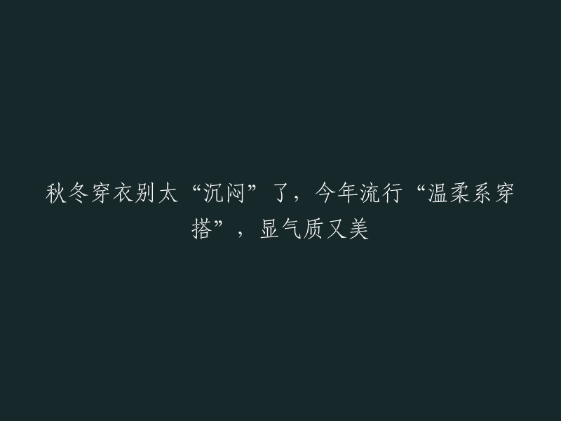 秋冬时尚新趋势：温柔系穿搭，展现优雅气质