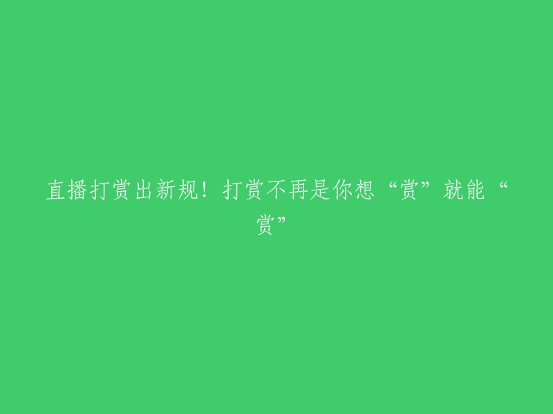 新规定出台：直播打赏不再随意！