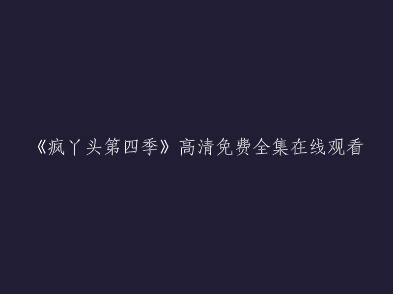 您好，您可以在爱奇艺上观看疯丫头第四季的全集高清正版视频。以下是该剧的简要剧情介绍：《疯丫头之巴宝来了》是由马昕墨导演，段丽阳、盛利、牛明晨等主演的中国大陆电视剧，共26集。