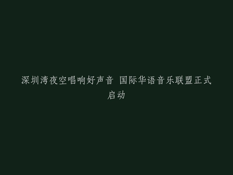 深圳湾夜空绽放华语音乐盛宴，国际华语音乐联盟盛大启幕"