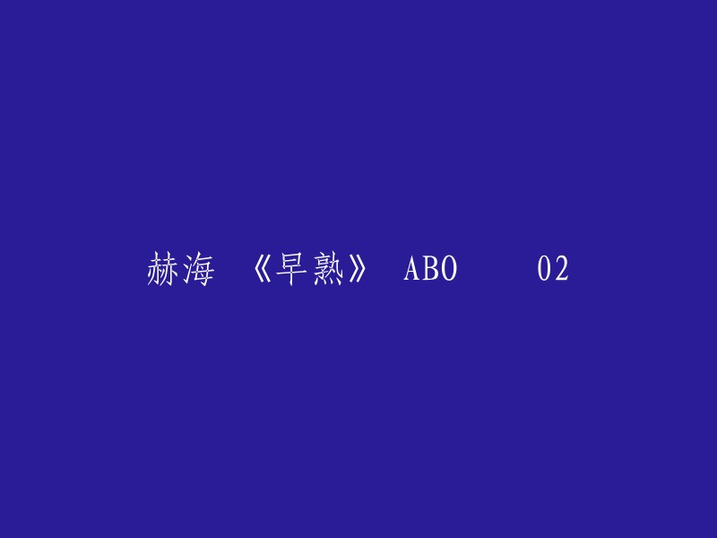 赫海的《早熟》ABO 02,重写后可以是“赫海 《早熟》 ABO 02”。