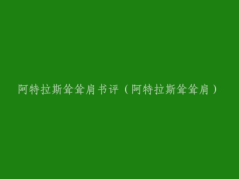 《阿特拉斯耸耸肩》书评：探讨人生意义与责任的哲学思考"