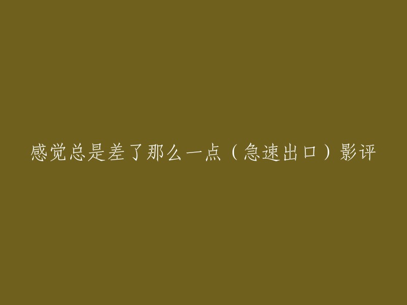 以下是一个可能的新标题：

《急速出口》：一部让人感觉总是差了那么一点的电影