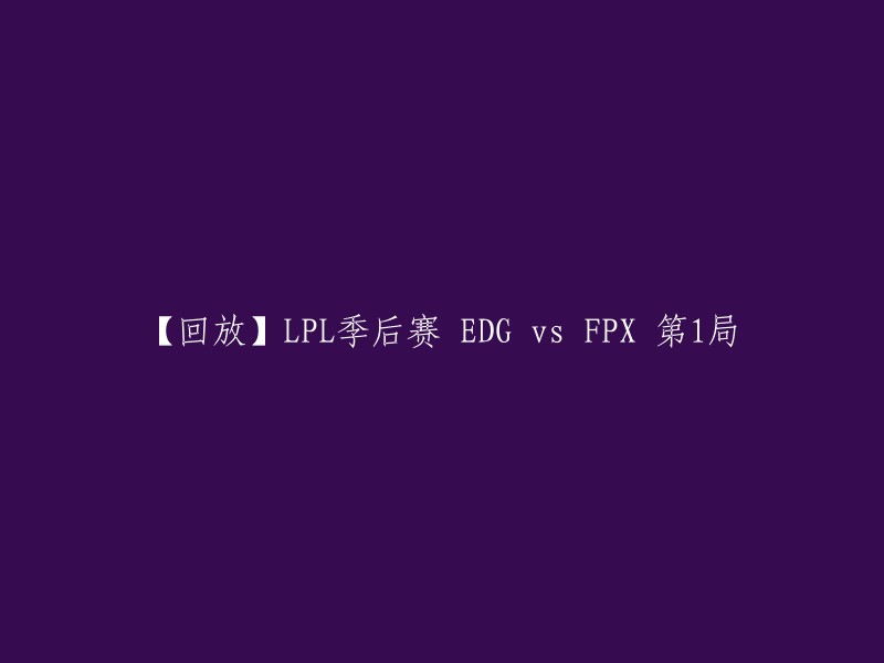 您好，您可以在以下链接中观看LPL季后赛 EDG vs FPX 第1局的回放：  