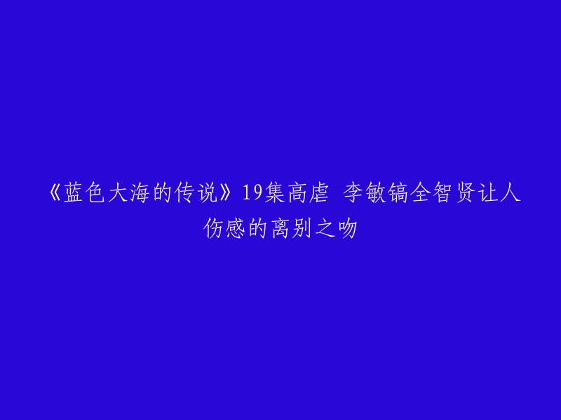 《蓝色大海的传说》是一部韩国电视剧，讲述数百年之后濒临灭绝来到都市里的人鱼沈清(全智贤饰)适应陆地生活和天才骗子许俊宰(李敏镐饰)重逢并陷入爱情的故事。 

第18集剧末，李敏镐无血缘哥哥对李敏镐开枪，没想到在一旁看到的全智贤飞奔到他面前挡子弹。 李敏镐看全智贤逐渐死亡，决定放手让她回大海。 第19集中，两人在海边深情相拥，让人感伤。