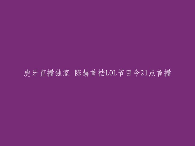 陈赫的首档LOL节目将于今晚21点在虎牙直播独家首播