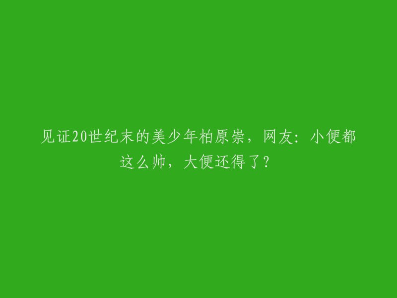 欣赏20世纪末的美貌少年柏原崇，网友调侃：连小便都这么帅，那大便岂不是更加惊艳？