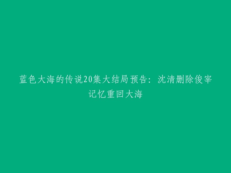 《蓝色大海的传说》第二十集大结局预告：沈清删除俊宰记忆重回大海。