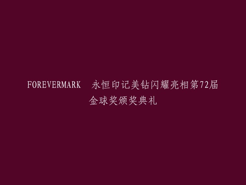 永恒印记美钻璀璨登场第72届金球奖颁奖盛典